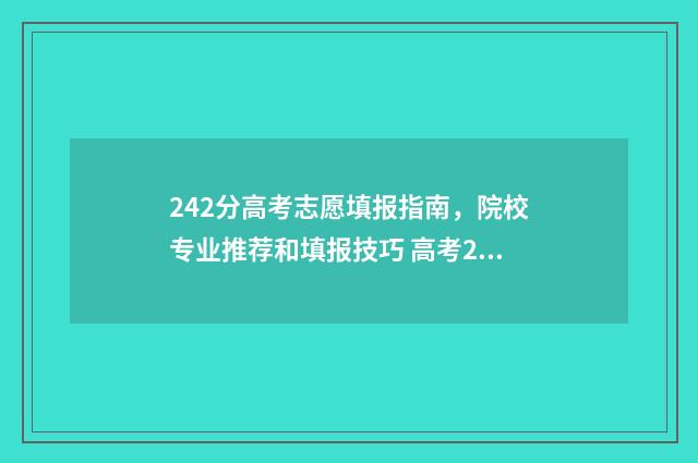 242分高考志愿填报指南，院校专业推荐和填报技巧 高考247分