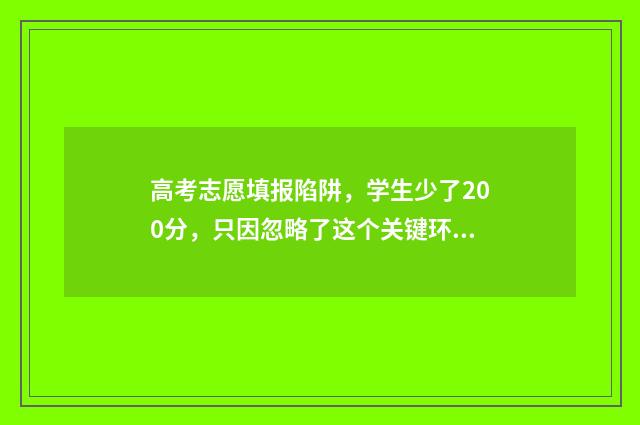 高考志愿填报陷阱，学生少了200分，只因忽略了这个关键环节 高考志愿填报陷阱案例