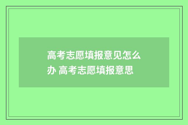 高考志愿填报意见怎么办 高考志愿填报意思
