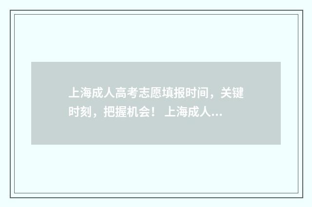 上海成人高考志愿填报时间，关键时刻，把握机会！ 上海成人高考志愿3个学校