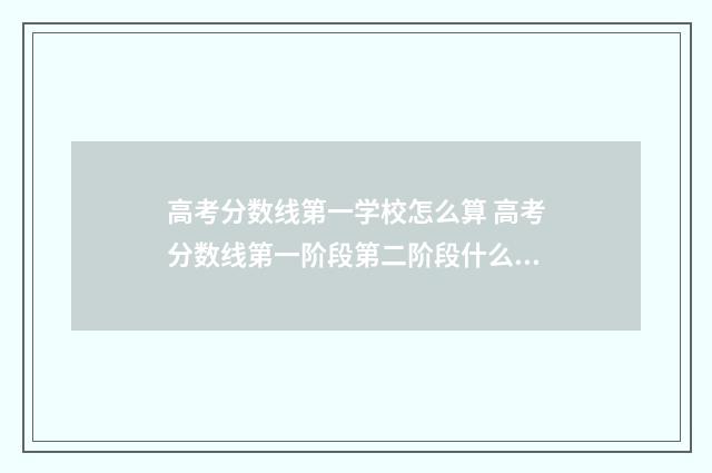 高考分数线第一学校怎么算 高考分数线第一阶段第二阶段什么意思