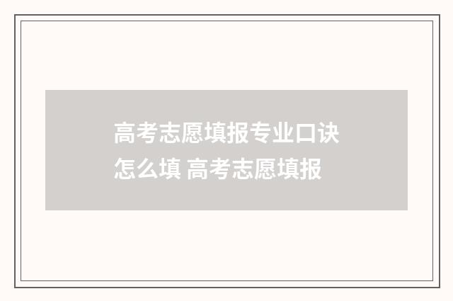 高考志愿填报专业口诀怎么填 高考志愿填报