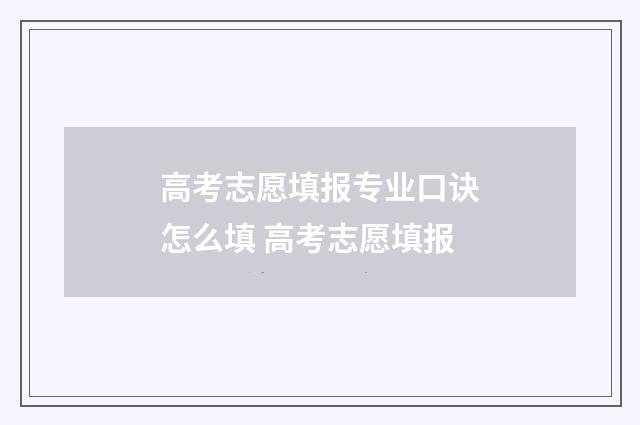 高考志愿填报专业口诀怎么填 高考志愿填报