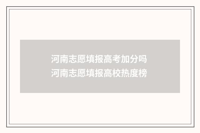 河南志愿填报高考加分吗 河南志愿填报高校热度榜