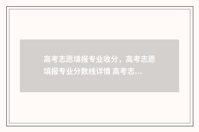 高考志愿填报专业收分，高考志愿填报专业分数线详情 高考志愿填报志愿表