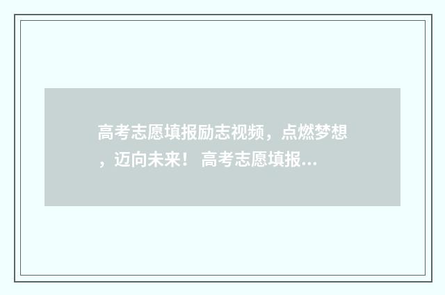 高考志愿填报励志视频，点燃梦想，迈向未来！ 高考志愿填报的规则是什么
