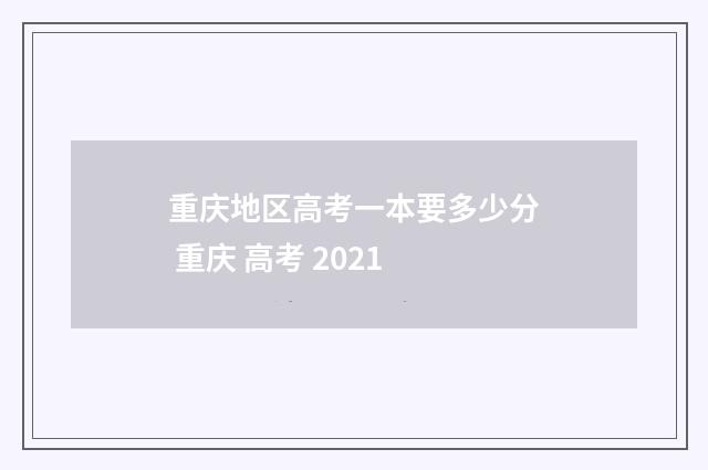 重庆地区高考一本要多少分 重庆 高考 2021