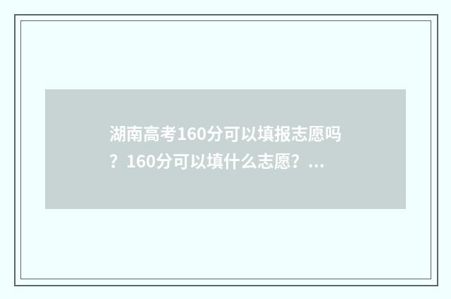湖南高考160分可以填报志愿吗？160分可以填什么志愿？ 湖南高考多少600分