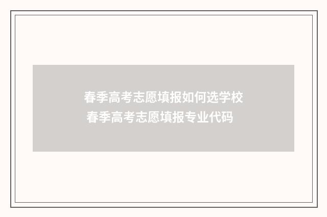 春季高考志愿填报如何选学校 春季高考志愿填报专业代码