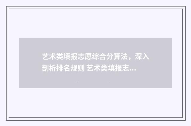艺术类填报志愿综合分算法，深入剖析排名规则 艺术类填报志愿指南app