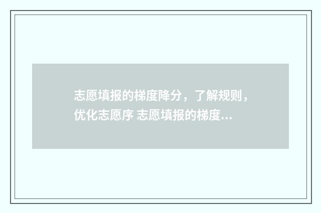 志愿填报的梯度降分，了解规则，优化志愿序 志愿填报的梯度怎么填