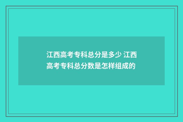 江西高考专科总分是多少 江西高考专科总分数是怎样组成的