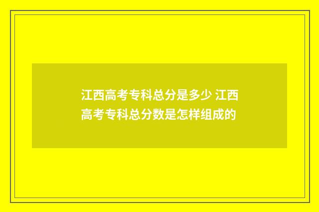 江西高考专科总分是多少 江西高考专科总分数是怎样组成的