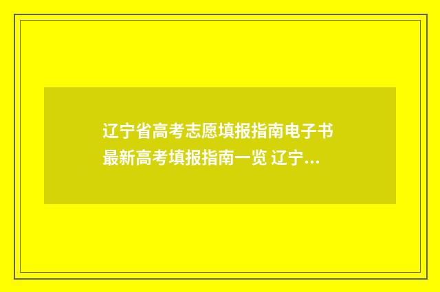 辽宁省高考志愿填报指南电子书 最新高考填报指南一览 辽宁省高考志愿填报表