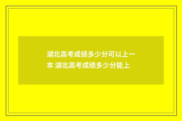 湖北高考成绩多少分可以上一本 湖北高考成绩多少分能上