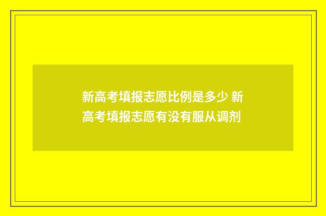 新高考填报志愿比例是多少 新高考填报志愿有没有服从调剂