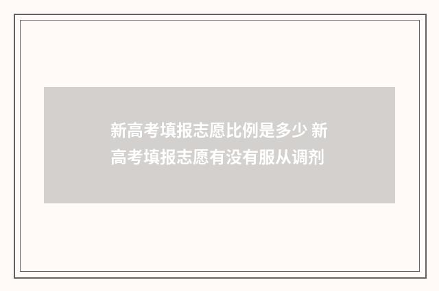 新高考填报志愿比例是多少 新高考填报志愿有没有服从调剂