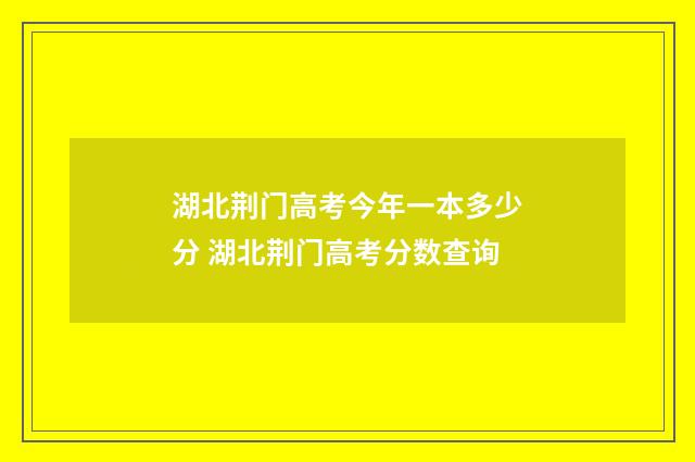 湖北荆门高考今年一本多少分 湖北荆门高考分数查询