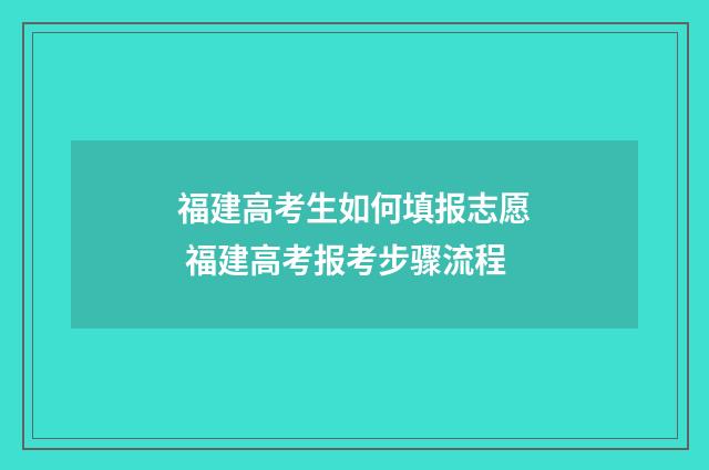 福建高考生如何填报志愿 福建高考报考步骤流程