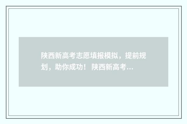 陕西新高考志愿填报模拟，提前规划，助你成功！ 陕西新高考志愿填报