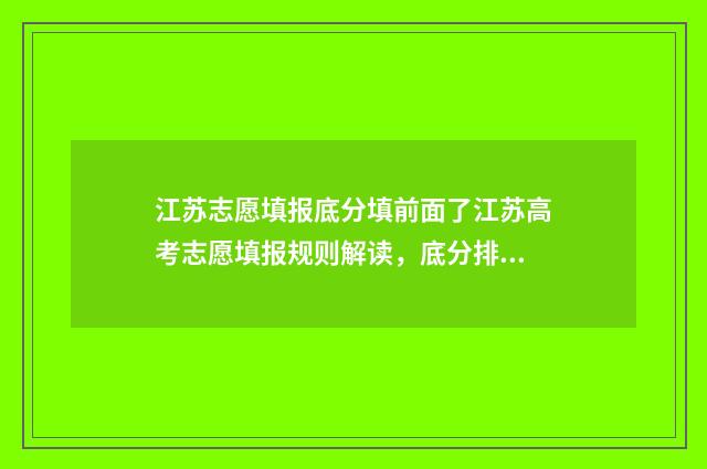 江苏志愿填报底分填前面了江苏高考志愿填报规则解读，底分排位须知 2021江苏志愿填报演示