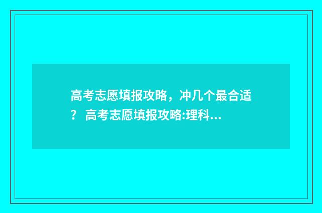 高考志愿填报攻略，冲几个最合适？ 高考志愿填报攻略:理科和工科的区别