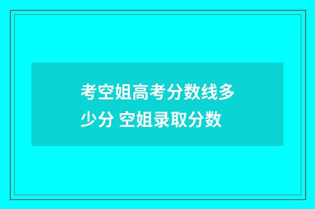 考空姐高考分数线多少分 空姐录取分数