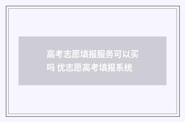高考志愿填报服务可以买吗 优志愿高考填报系统