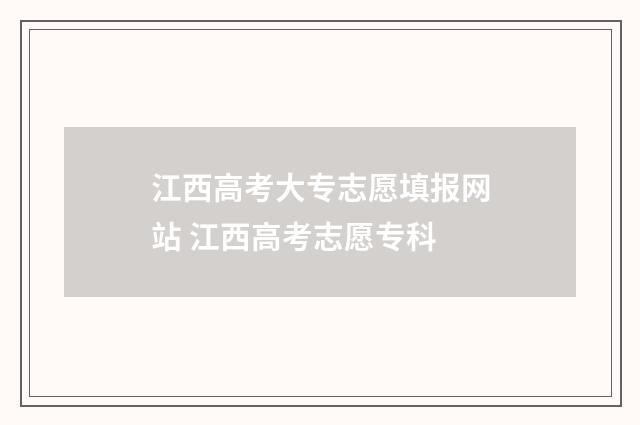 江西高考大专志愿填报网站 江西高考志愿专科