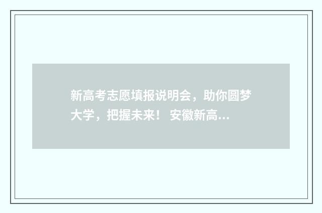 新高考志愿填报说明会，助你圆梦大学，把握未来！ 安徽新高考志愿填报