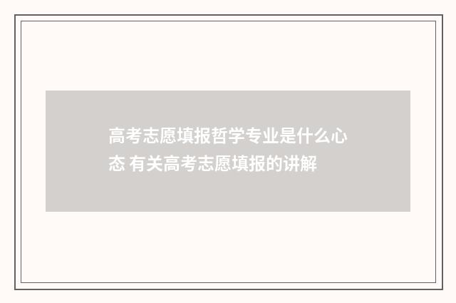 高考志愿填报哲学专业是什么心态 有关高考志愿填报的讲解