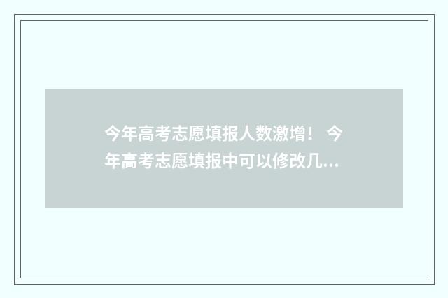 今年高考志愿填报人数激增！ 今年高考志愿填报中可以修改几次