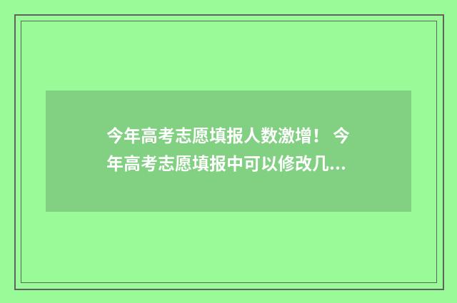 今年高考志愿填报人数激增！ 今年高考志愿填报中可以修改几次