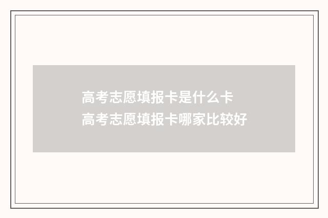 高考志愿填报卡是什么卡 高考志愿填报卡哪家比较好