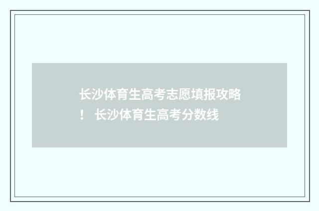 长沙体育生高考志愿填报攻略！ 长沙体育生高考分数线