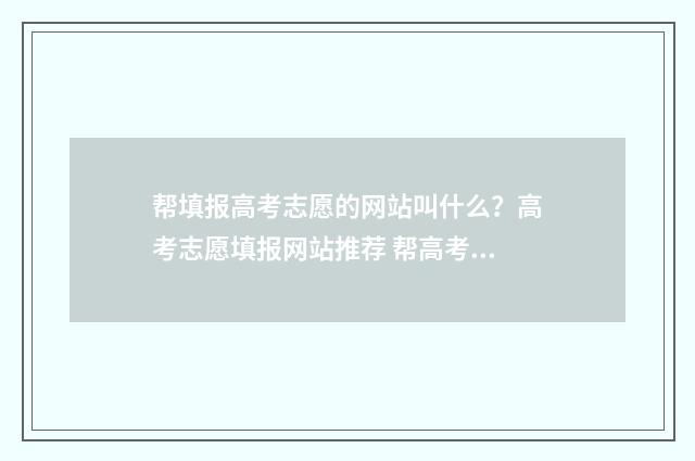 帮填报高考志愿的网站叫什么？高考志愿填报网站推荐 帮高考生填报志愿有市场吗?