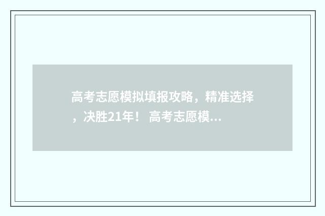 高考志愿模拟填报攻略，精准选择，决胜21年！ 高考志愿模拟填报系统官网