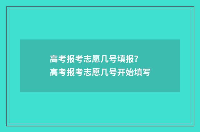 高考报考志愿几号填报？ 高考报考志愿几号开始填写