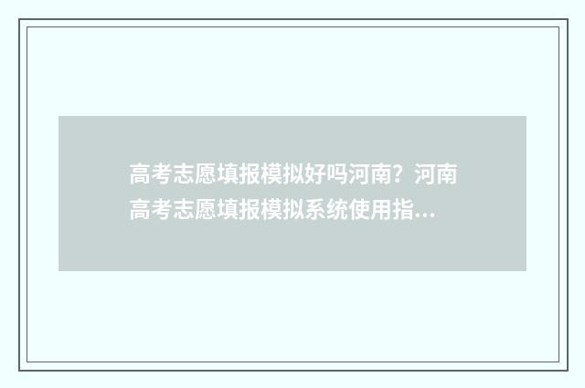 高考志愿填报模拟好吗河南？河南高考志愿填报模拟系统使用指南 高考志愿填报模拟填报系统