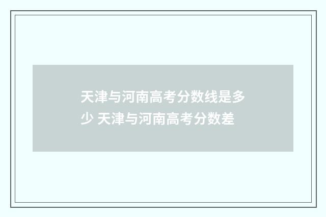 天津与河南高考分数线是多少 天津与河南高考分数差