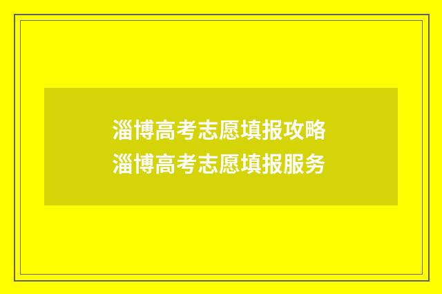 淄博高考志愿填报攻略 淄博高考志愿填报服务