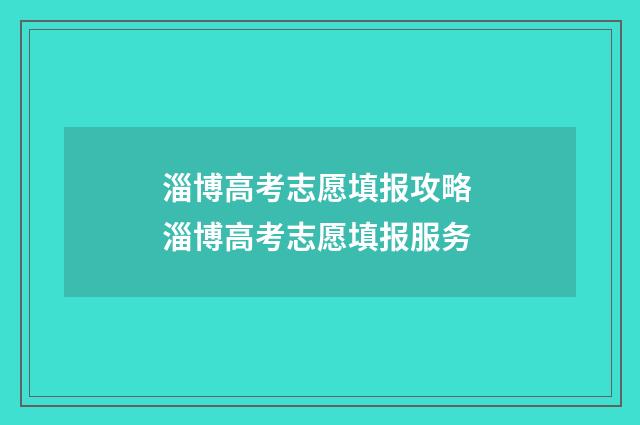 淄博高考志愿填报攻略 淄博高考志愿填报服务