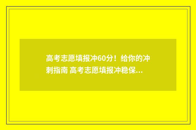 高考志愿填报冲60分！给你的冲刺指南 高考志愿填报冲稳保各填多少