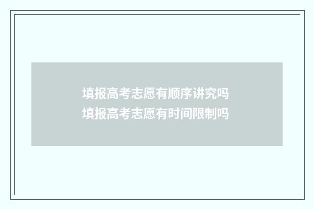 填报高考志愿有顺序讲究吗 填报高考志愿有时间限制吗