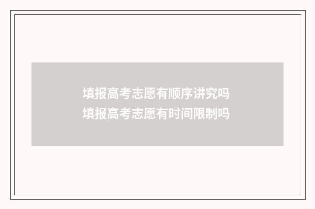 填报高考志愿有顺序讲究吗 填报高考志愿有时间限制吗