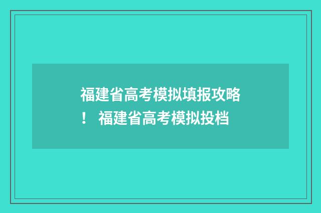 福建省高考模拟填报攻略！ 福建省高考模拟投档