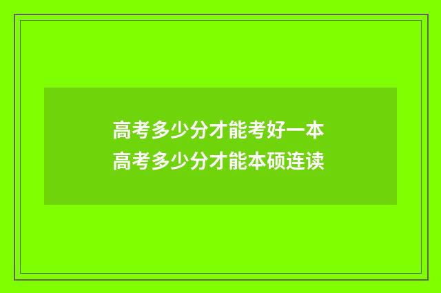 高考多少分才能考好一本 高考多少分才能本硕连读