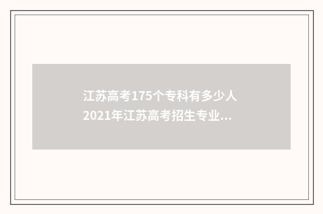 江苏高考175个专科有多少人 2021年江苏高考招生专业汇总表