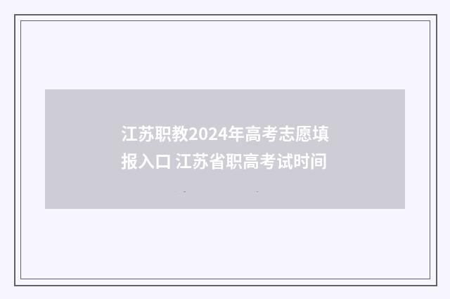 江苏职教2024年高考志愿填报入口 江苏省职高考试时间