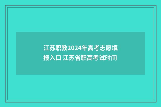 江苏职教2024年高考志愿填报入口 江苏省职高考试时间